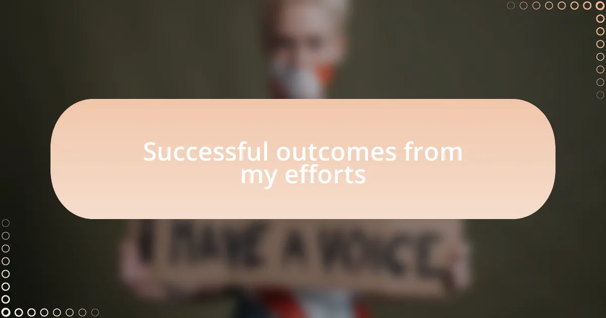 Successful outcomes from my efforts